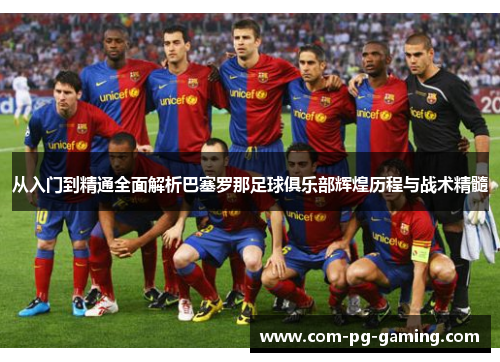 从入门到精通全面解析巴塞罗那足球俱乐部辉煌历程与战术精髓 从入门到精通全面解析巴塞罗那足球俱乐部辉煌历程与战术精髓