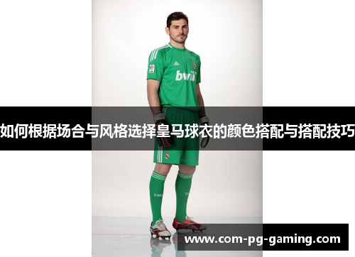 如何根据场合与风格选择皇马球衣的颜色搭配与搭配技巧 如何根据场合与风格选择皇马球衣的颜色搭配与搭配技巧