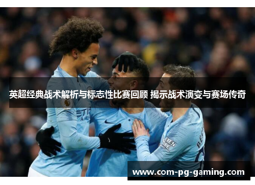 英超经典战术解析与标志性比赛回顾 揭示战术演变与赛场传奇 英超经典战术解析与标志性比赛回顾 揭示战术演变与赛场传奇