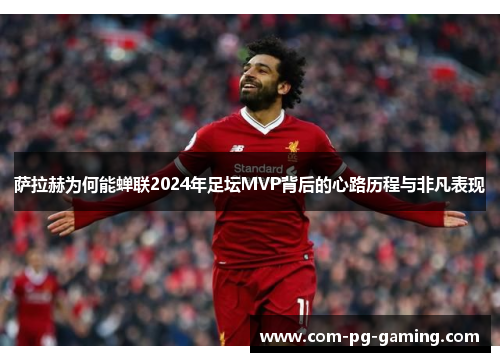 萨拉赫为何能蝉联2024年足坛MVP背后的心路历程与非凡表现 萨拉赫为何能蝉联2024年足坛MVP背后的心路历程与非凡表现