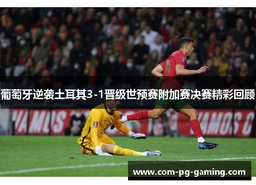 葡萄牙逆袭土耳其3-1晋级世预赛附加赛决赛精彩回顾 葡萄牙逆袭土耳其3-1晋级世预赛附加赛决赛精彩回顾