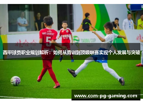 西甲球员职业规划解析：如何从青训到顶级联赛实现个人发展与突破