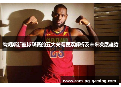 詹姆斯新篮球联赛的五大关键要素解析及未来发展趋势 詹姆斯新篮球联赛的五大关键要素解析及未来发展趋势