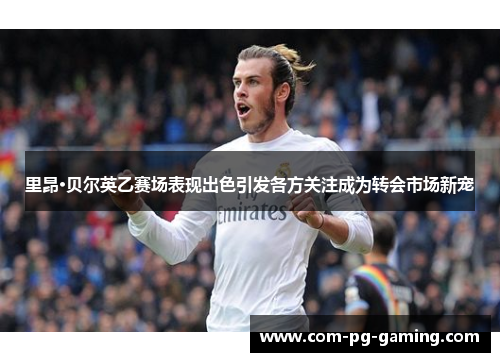 里昂·贝尔英乙赛场表现出色引发各方关注成为转会市场新宠