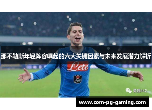 那不勒斯年轻阵容崛起的六大关键因素与未来发展潜力解析 那不勒斯年轻阵容崛起的六大关键因素与未来发展潜力解析