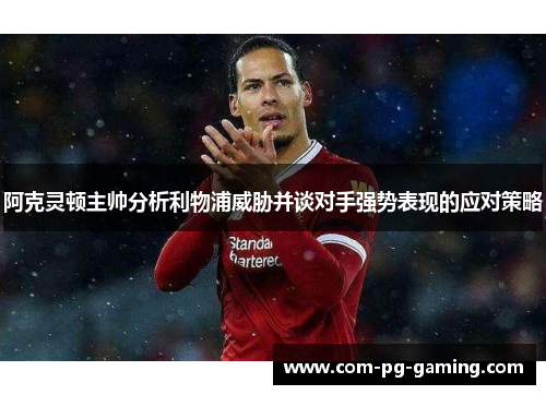 阿克灵顿主帅分析利物浦威胁并谈对手强势表现的应对策略 阿克灵顿主帅分析利物浦威胁并谈对手强势表现的应对策略