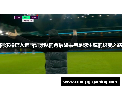阿尔特塔入选西班牙队的背后故事与足球生涯的蜕变之路