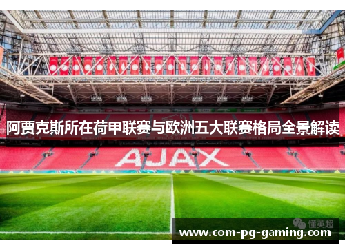 阿贾克斯所在荷甲联赛与欧洲五大联赛格局全景解读 阿贾克斯所在荷甲联赛与欧洲五大联赛格局全景解读