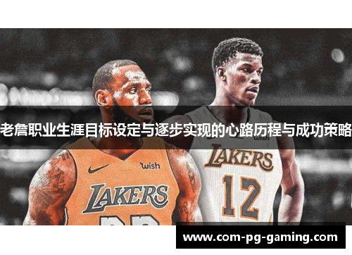 老詹职业生涯目标设定与逐步实现的心路历程与成功策略 老詹职业生涯目标设定与逐步实现的心路历程与成功策略