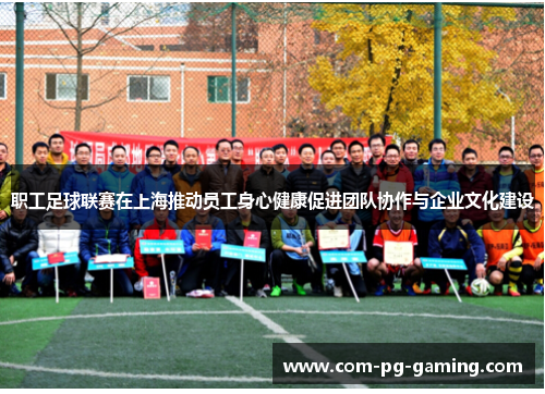 职工足球联赛在上海推动员工身心健康促进团队协作与企业文化建设 职工足球联赛在上海推动员工身心健康促进团队协作与企业文化建设