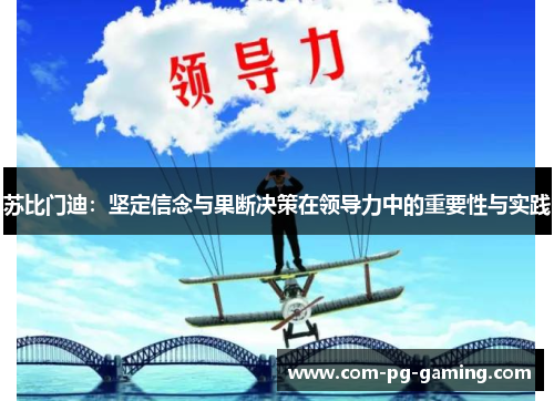 苏比门迪：坚定信念与果断决策在领导力中的重要性与实践