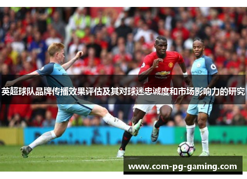 英超球队品牌传播效果评估及其对球迷忠诚度和市场影响力的研究 英超球队品牌传播效果评估及其对球迷忠诚度和市场影响力的研究