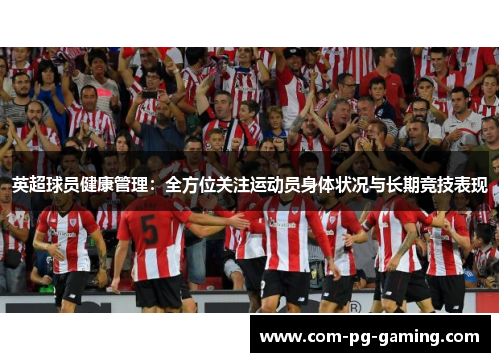 英超球员健康管理:全方位关注运动员身体状况与长期竞技表现 英超球员健康管理:全方位关注运动员身体状况与长期竞技表现