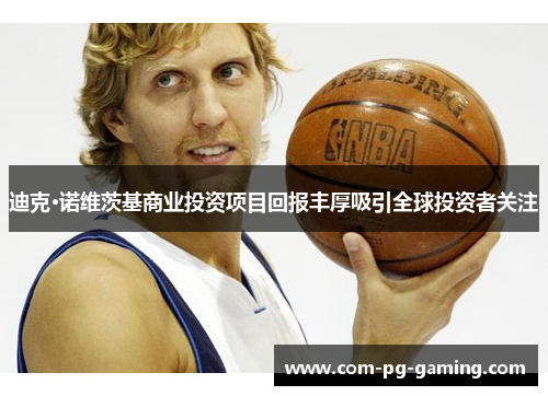 迪克·诺维茨基商业投资项目回报丰厚吸引全球投资者关注 迪克·诺维茨基商业投资项目回报丰厚吸引全球投资者关注