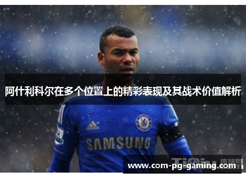 阿什利科尔在多个位置上的精彩表现及其战术价值解析 阿什利科尔在多个位置上的精彩表现及其战术价值解析