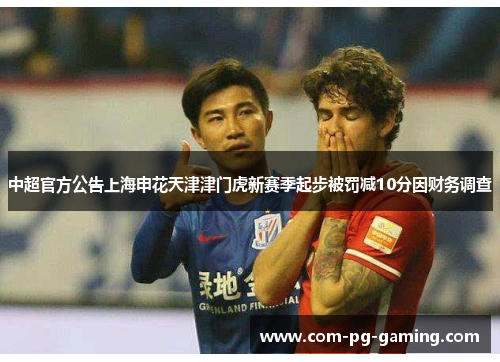 中超官方公告上海申花天津津门虎新赛季起步被罚减10分因财务调查 中超官方公告上海申花天津津门虎新赛季起步被罚减10分因财务调查