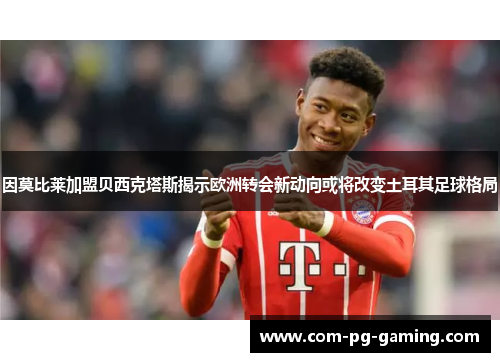 因莫比莱加盟贝西克塔斯揭示欧洲转会新动向或将改变土耳其足球格局