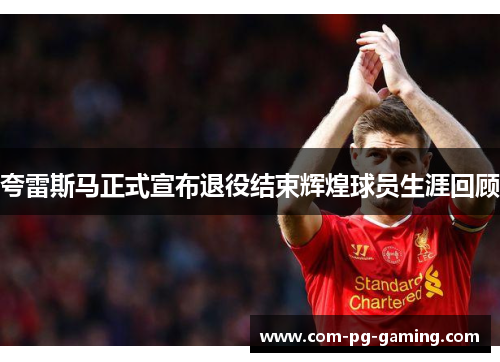 夸雷斯马正式宣布退役结束辉煌球员生涯回顾