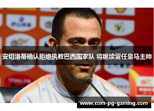 安切洛蒂确认拒绝执教巴西国家队 将继续留任皇马主帅
