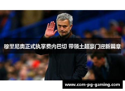 穆里尼奥正式执掌费内巴切 带领土超豪门迎新篇章