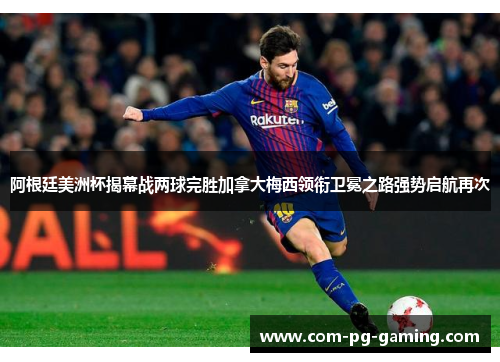 阿根廷美洲杯揭幕战两球完胜加拿大梅西领衔卫冕之路强势启航再次