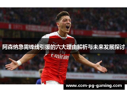 阿森纳急需锋线引援的六大理由解析与未来发展探讨