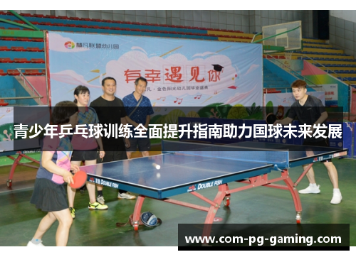青少年乒乓球训练全面提升指南助力国球未来发展