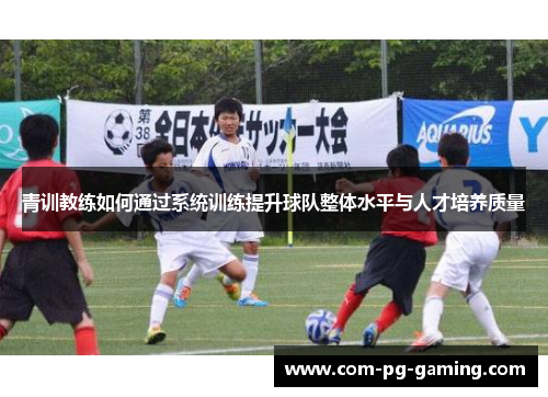 青训教练如何通过系统训练提升球队整体水平与人才培养质量