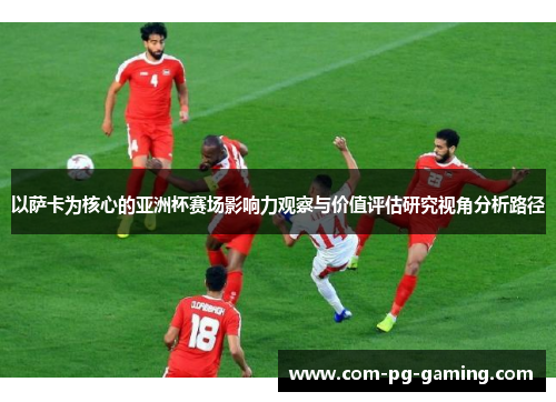 以萨卡为核心的亚洲杯赛场影响力观察与价值评估研究视角分析路径
